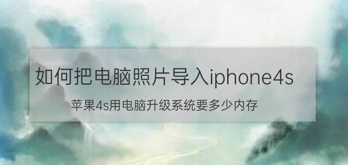 如何把电脑照片导入iphone4s 苹果4s用电脑升级系统要多少内存？